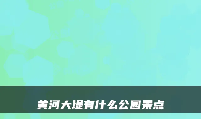 黄河大堤有什么公园景点