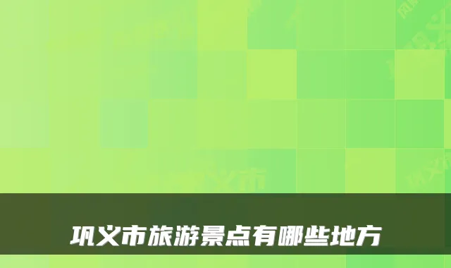 巩义市旅游景点有哪些地方