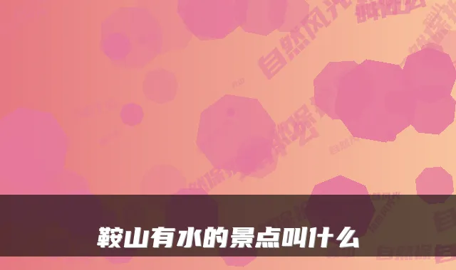 鞍山有水的景点叫什么