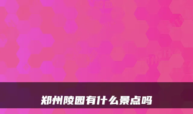 郑州陵园有什么景点吗