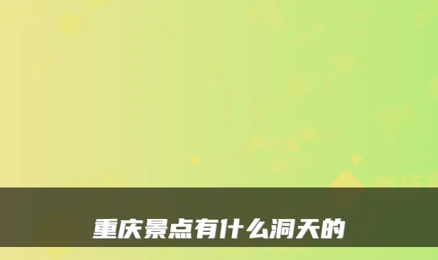 重庆景点有什么洞天的
