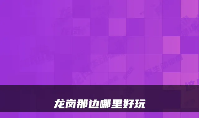龙岗那边哪里好玩