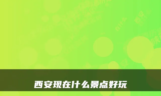西安现在什么景点好玩