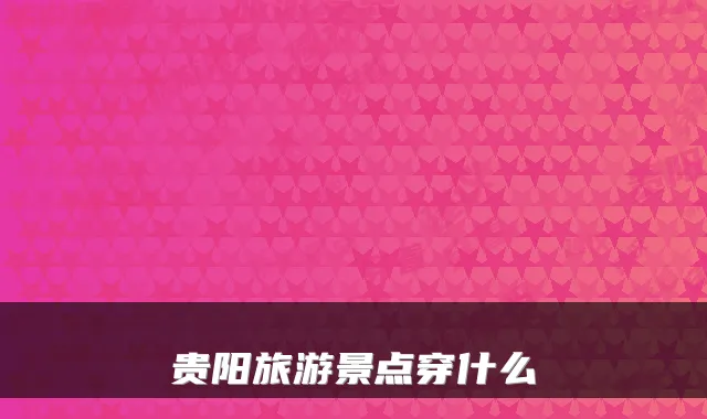 贵阳旅游景点穿什么