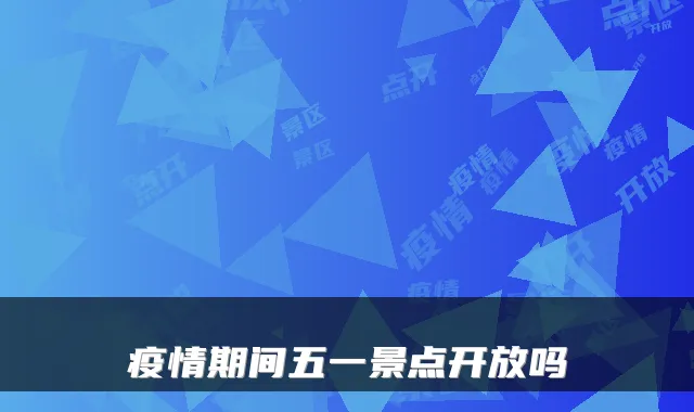 疫情期间五一景点开放吗