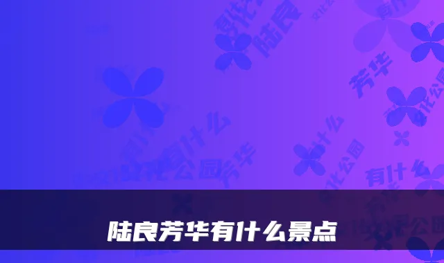 陆良芳华有什么景点