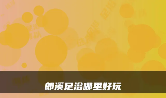 郎溪足浴哪里好玩