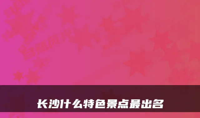 长沙什么特色景点最出名