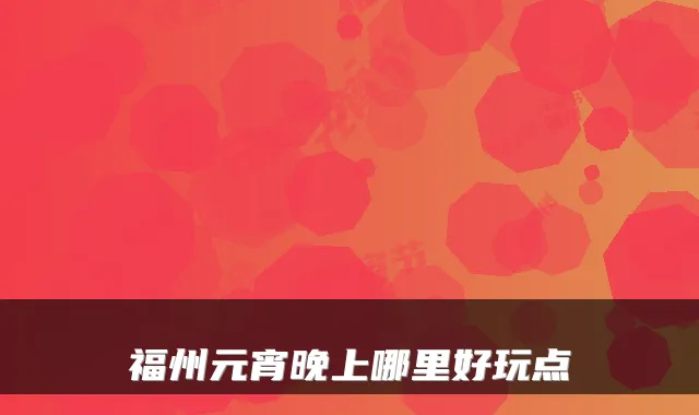 福州元宵晚上哪里好玩点