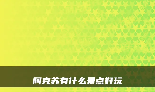 阿克苏有什么景点好玩