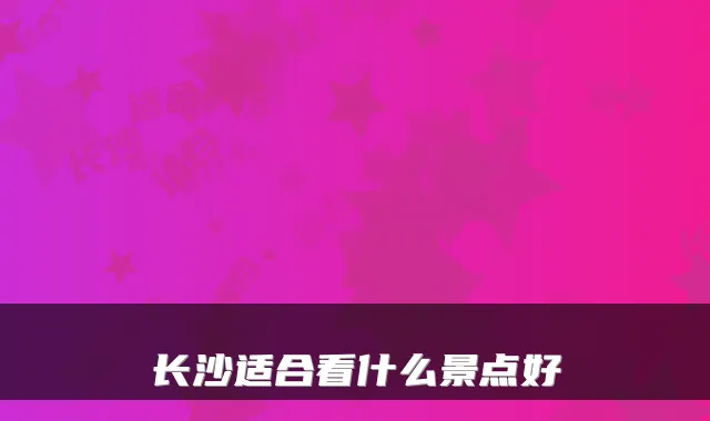 长沙适合看什么景点好