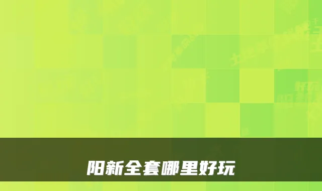 阳新全套哪里好玩