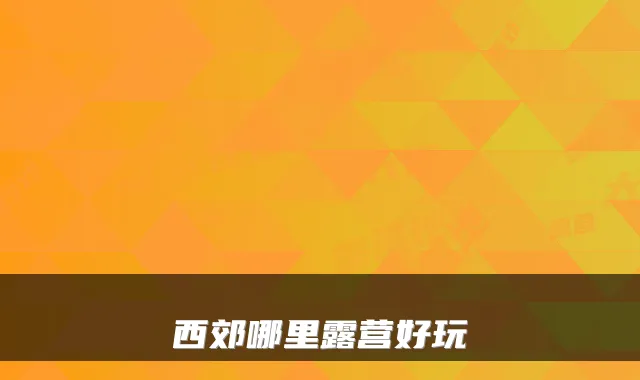 西郊哪里露营好玩