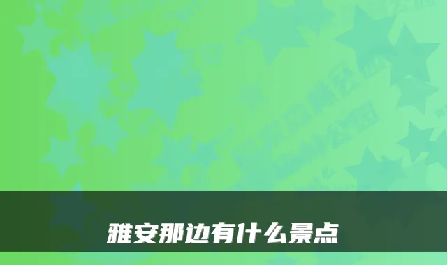 雅安那边有什么景点