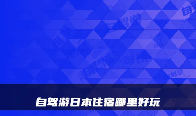 自驾游日本住宿哪里好玩