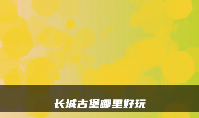 长城古堡哪里好玩