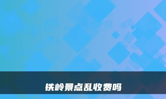 铁岭景点乱收费吗