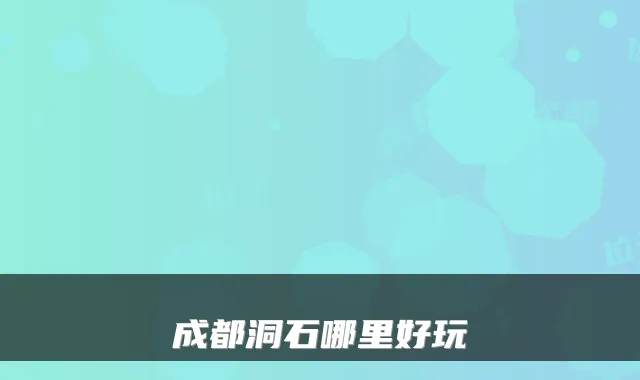 成都洞石哪里好玩