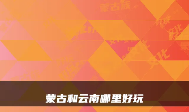 蒙古和云南哪里好玩