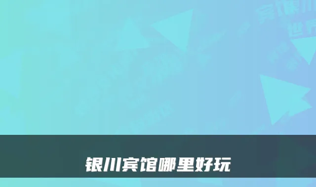 银川宾馆哪里好玩