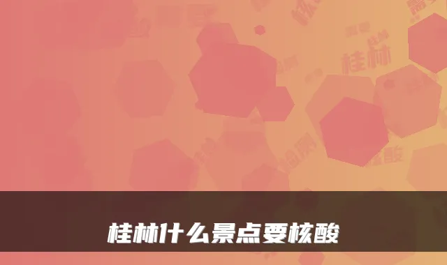 桂林什么景点要核酸