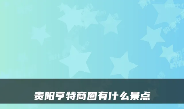 贵阳亨特商圈有什么景点