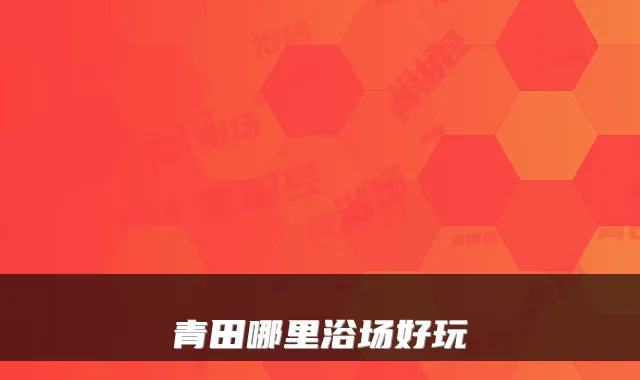 青田哪里浴场好玩