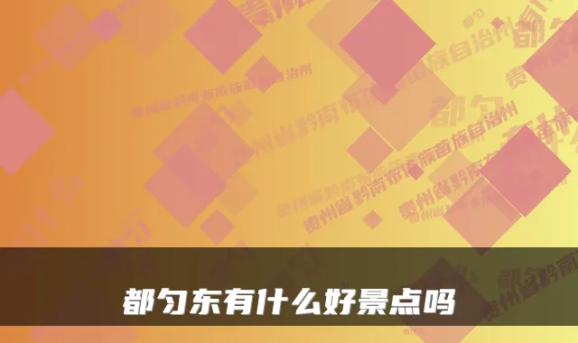 都匀东有什么好景点吗