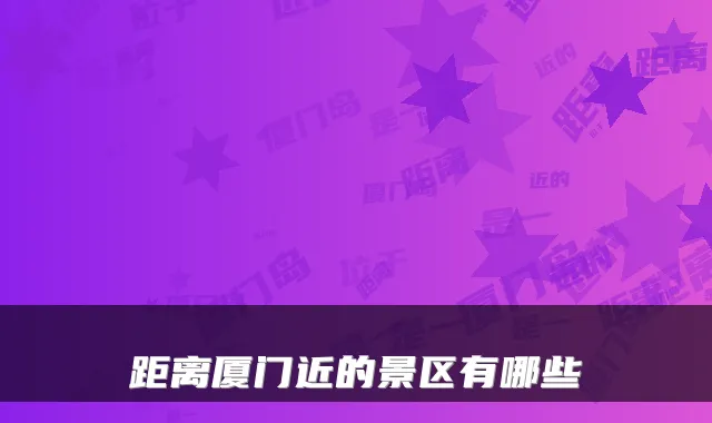 距离厦门近的景区有哪些