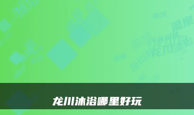 龙川沐浴哪里好玩