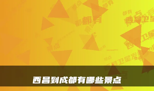 西昌到成都有哪些景点