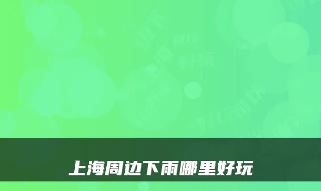 上海周边下雨哪里好玩