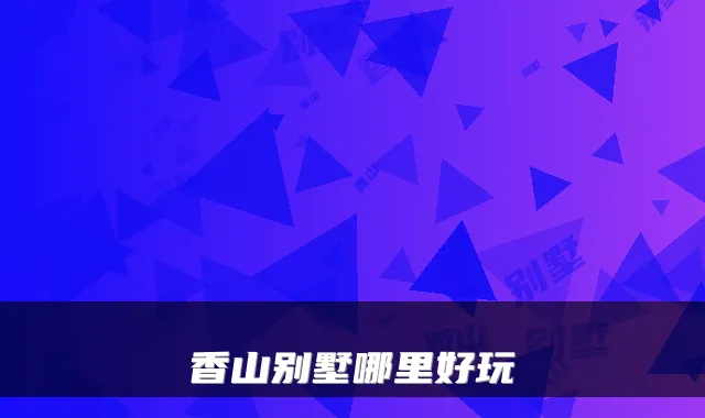 香山别墅哪里好玩