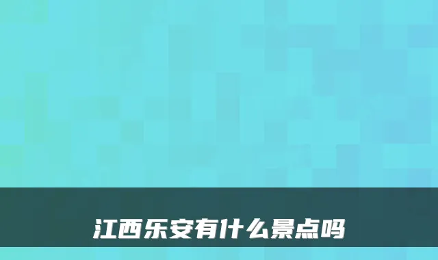 江西乐安有什么景点吗