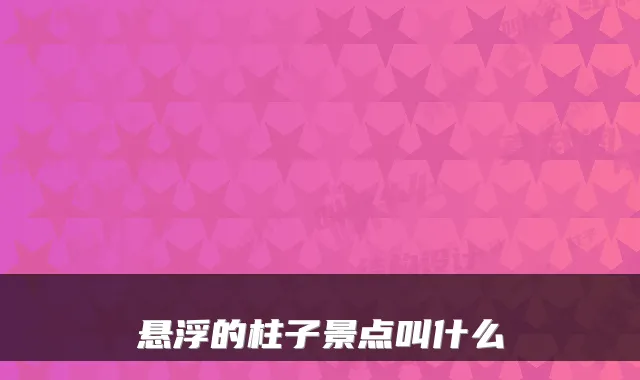 悬浮的柱子景点叫什么
