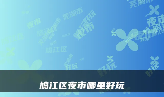鸠江区夜市哪里好玩