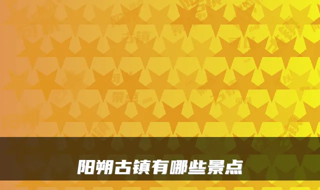 阳朔古镇有哪些景点