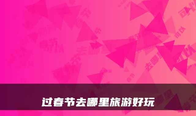 过春节去哪里旅游好玩