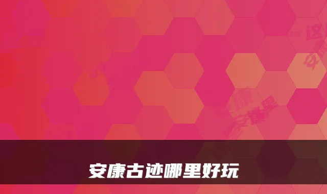 安康古迹哪里好玩