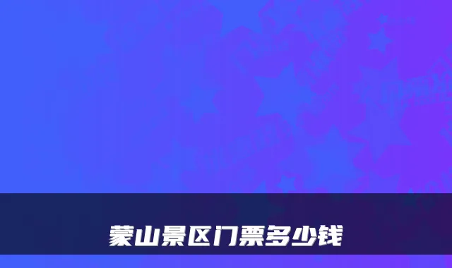蒙山景区门票多少钱