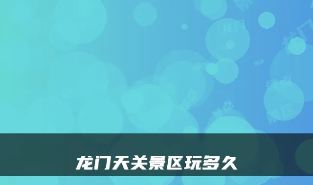 龙门天关景区玩多久