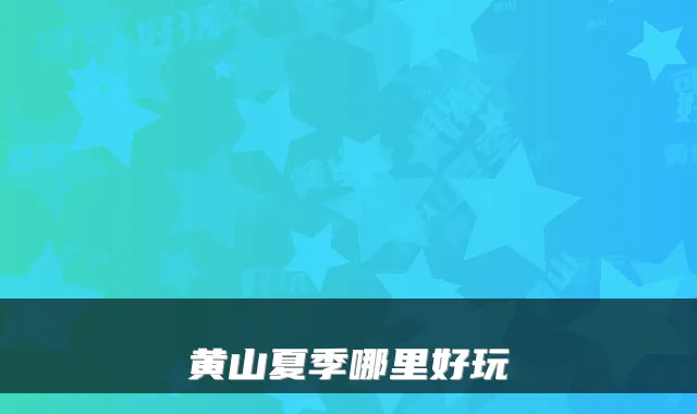 黄山夏季哪里好玩
