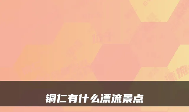 铜仁有什么漂流景点