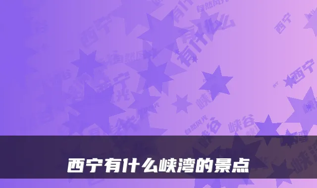 西宁有什么峡湾的景点