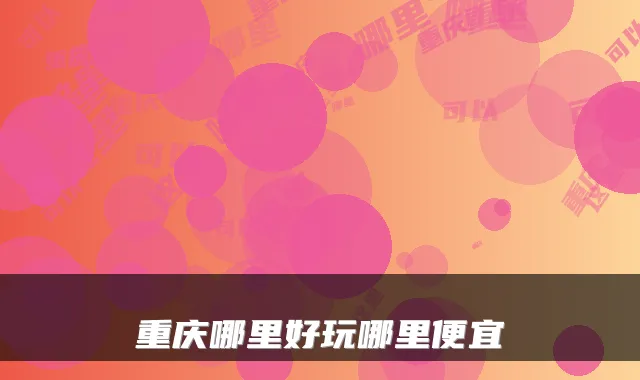 重庆哪里好玩哪里便宜
