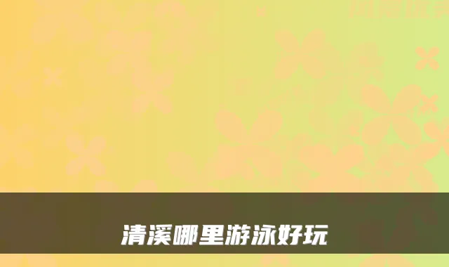 清溪哪里游泳好玩