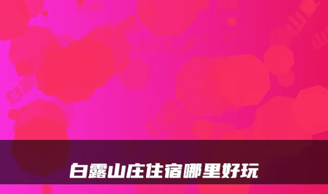 白露山庄住宿哪里好玩