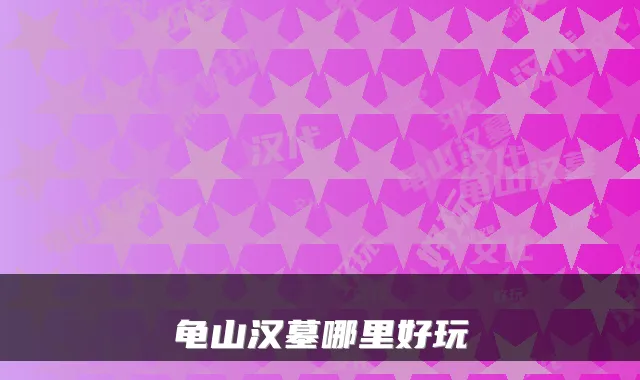 龟山汉墓哪里好玩