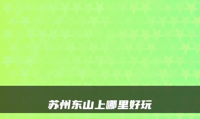 苏州东山上哪里好玩