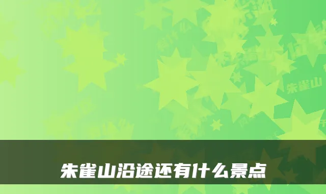 朱雀山沿途还有什么景点